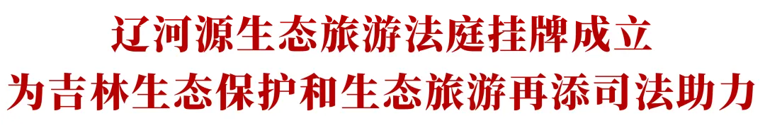 辽河源生态旅游法庭挂牌成立 为吉林生态保护和生态旅游再添司法助力