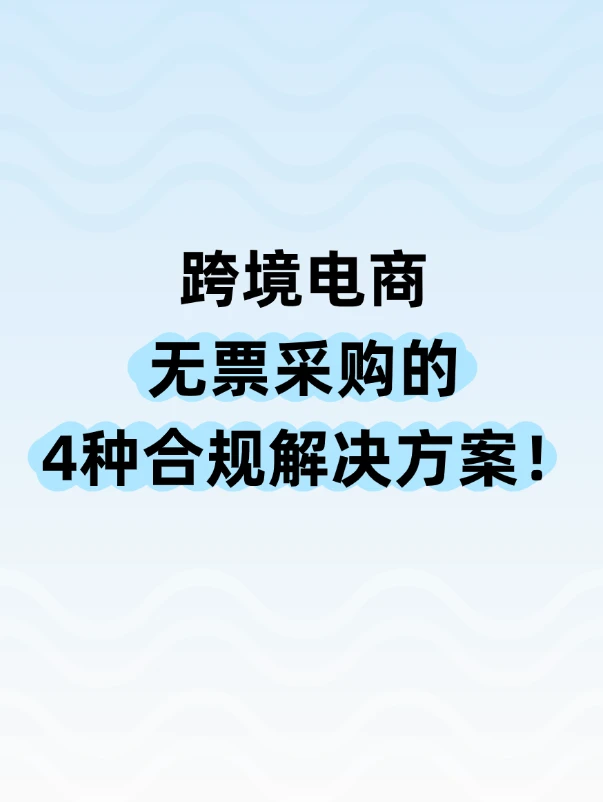 跨境电商无票采购的4种合规方案！带案例版