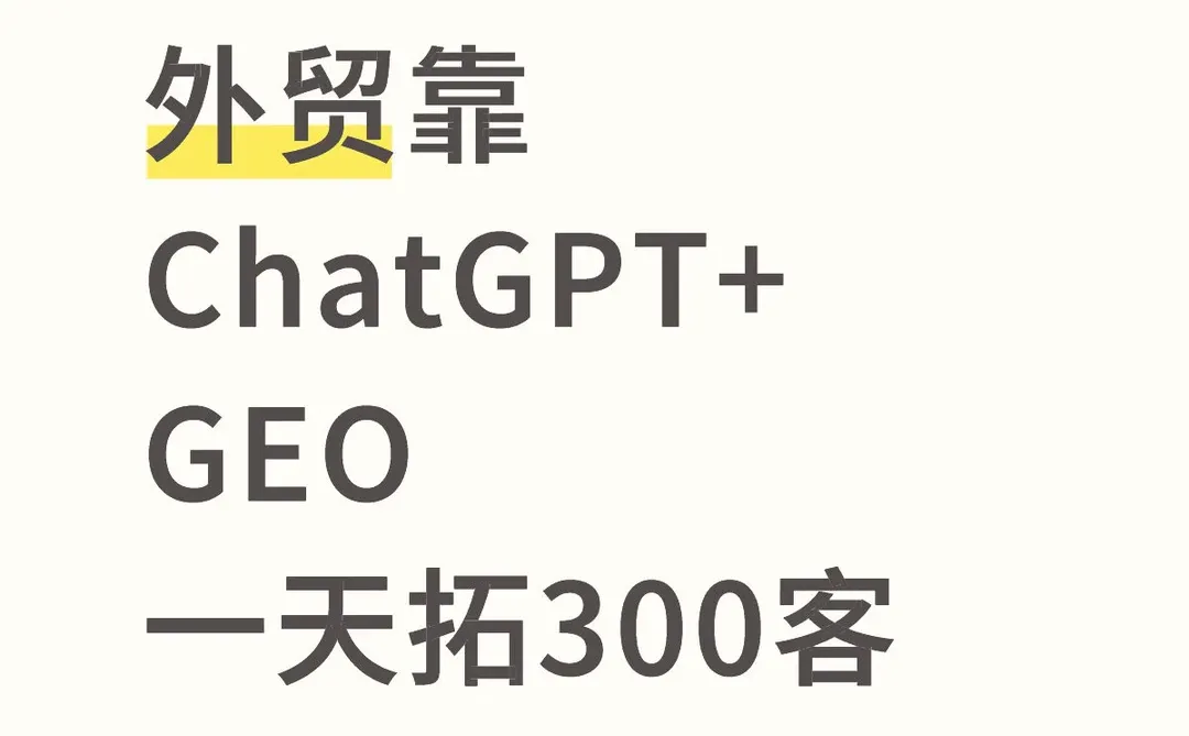 外贸靠ChatGPT+GEO，一天拓300客