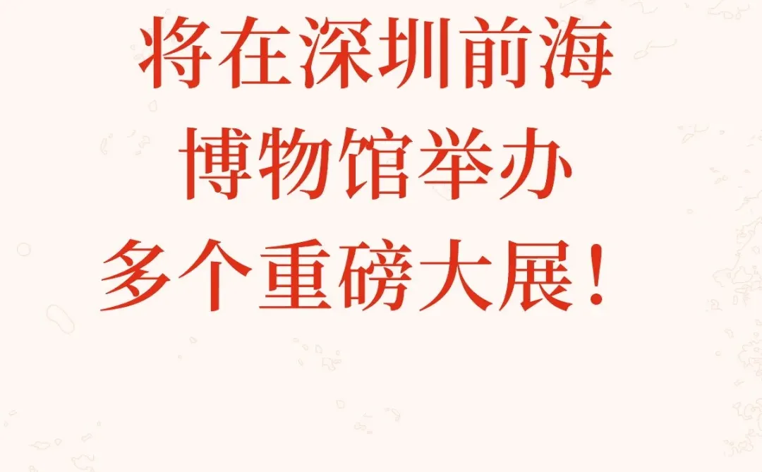 国家博物馆将在深圳前海博物馆举办多个大展