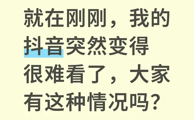 就在刚刚，我的抖音突然变得很难看了，大家有这种情况吗？