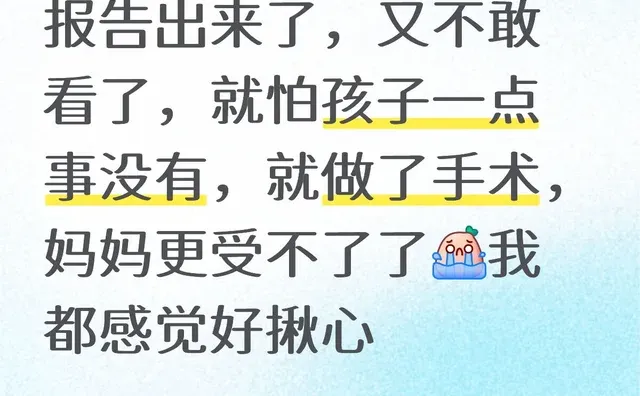 报告出来了，又不敢看了，就怕孩子一点事没有，就做了手术，妈妈更受不了了