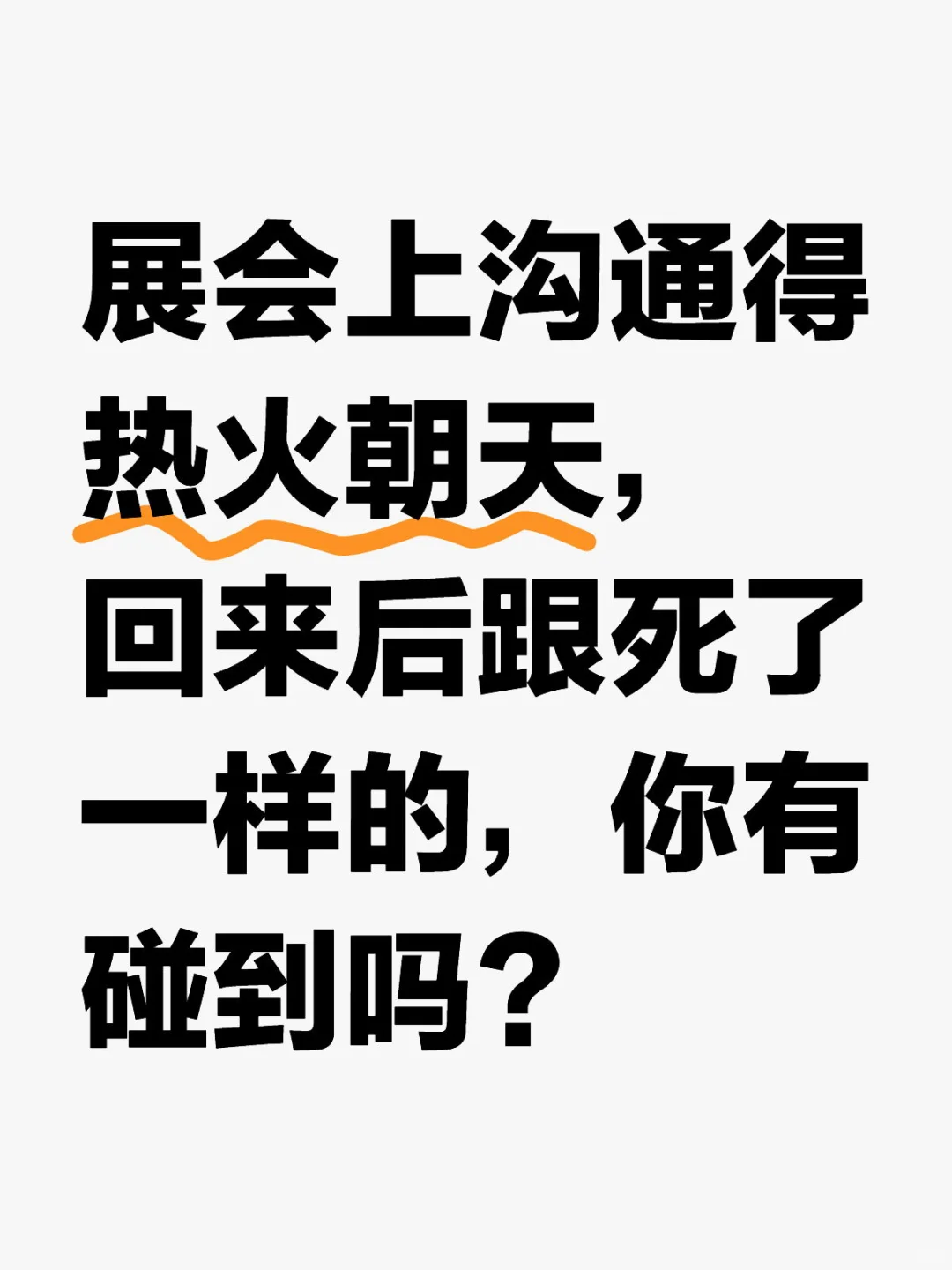 展会上沟通得热火朝天,你侬我侬,回来后跟死