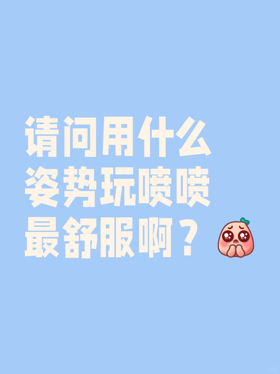 请问用什么姿势玩喷喷最舒服啊？