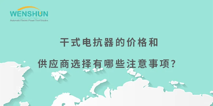 干式电抗器的价格和供应商选择哪些注意事项