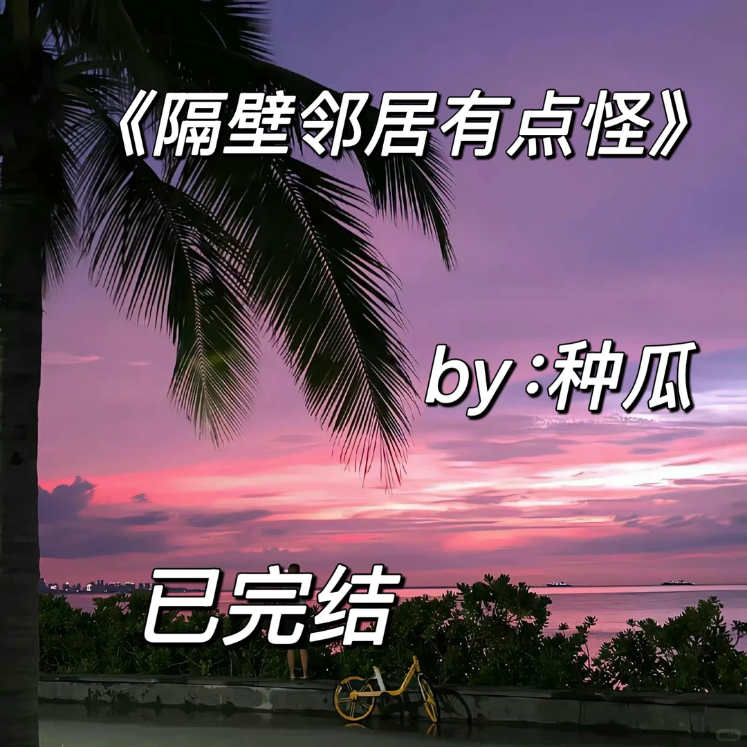 强推‼️《隔壁邻居有点怪》by 种瓜 完结