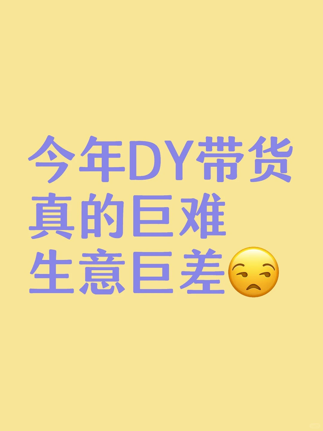 今年DY带货真的巨难，生意巨差