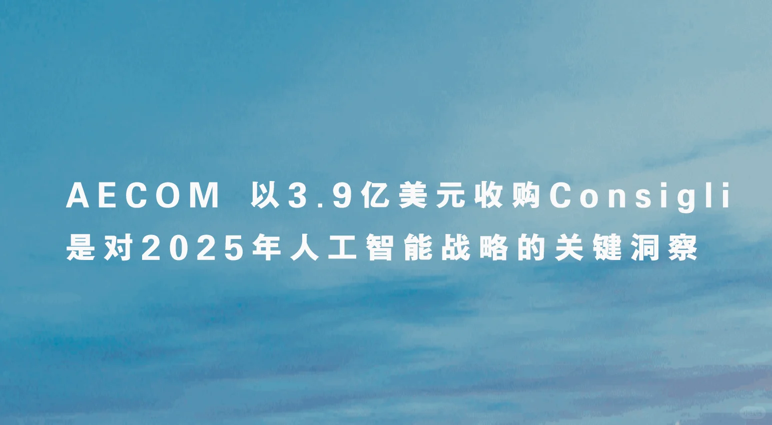 AECOM3.9亿美元收购AI建筑技术公司Consigli