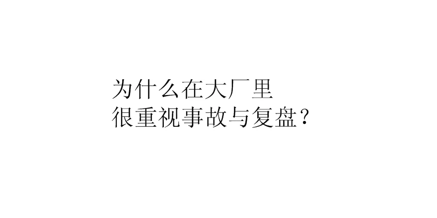 为什么在大厂里很重视事故与复盘?