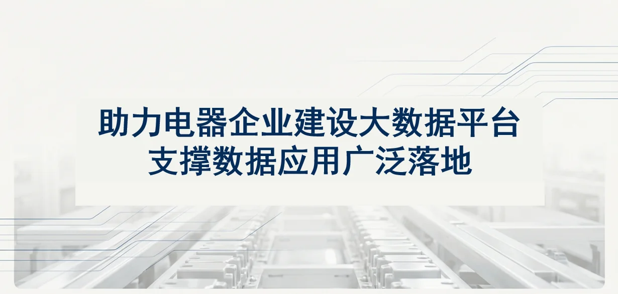 【案例】助力电器企业建设大数据平台