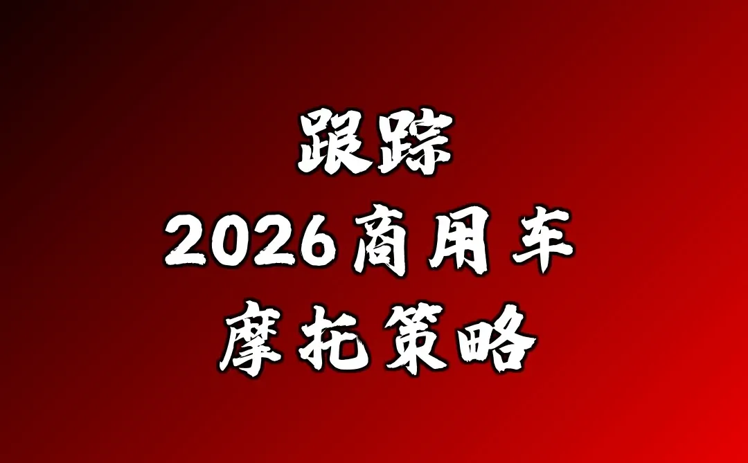 跟踪 | 2026商用车摩托策略