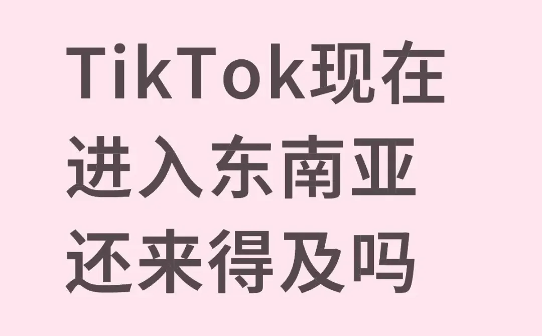 TikTok现在进入东南亚还来得及吗