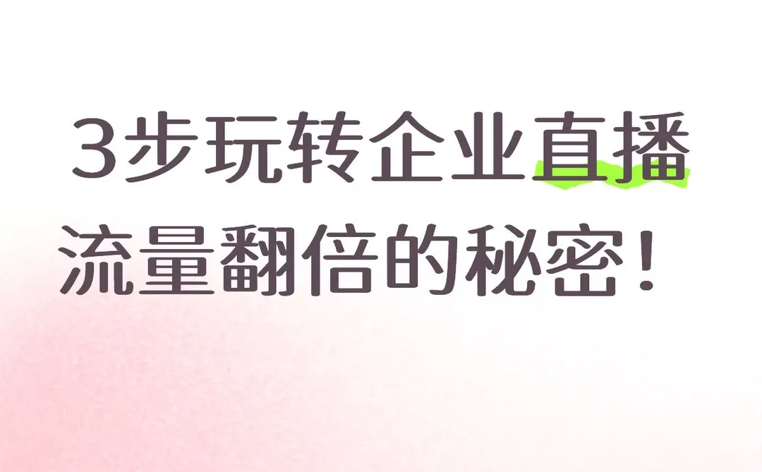 3步玩转企业直播？流量翻倍的秘密在这！