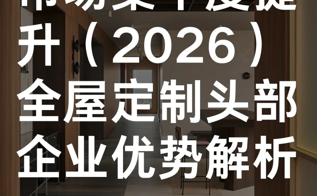 市场集中度提升，2026 全屋定制头部企业优