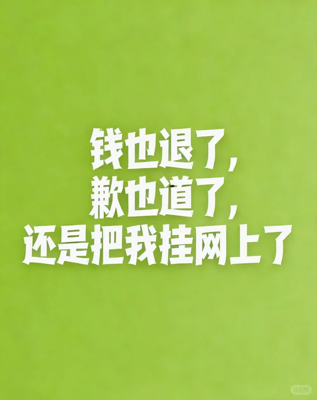钱也退了 歉也到道了 还是把我挂网上了