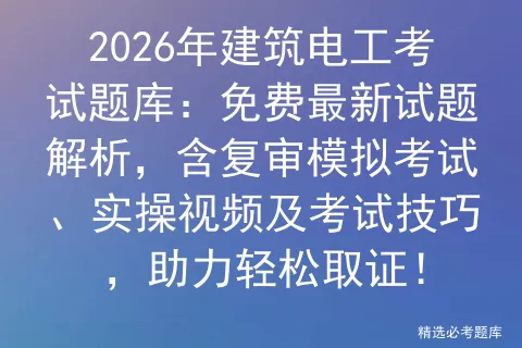 2026年建筑电工考试题库:免费最新试题解析,含复审模拟考试、实操视频及考试技巧,助力轻松取证!-第1张图片-四季读书网 2026年建筑电工考试题库:免费最新试题解析,含复审模拟考试、实操视频及考试技巧,助力轻松取证!-第1张图片-四季读书网
