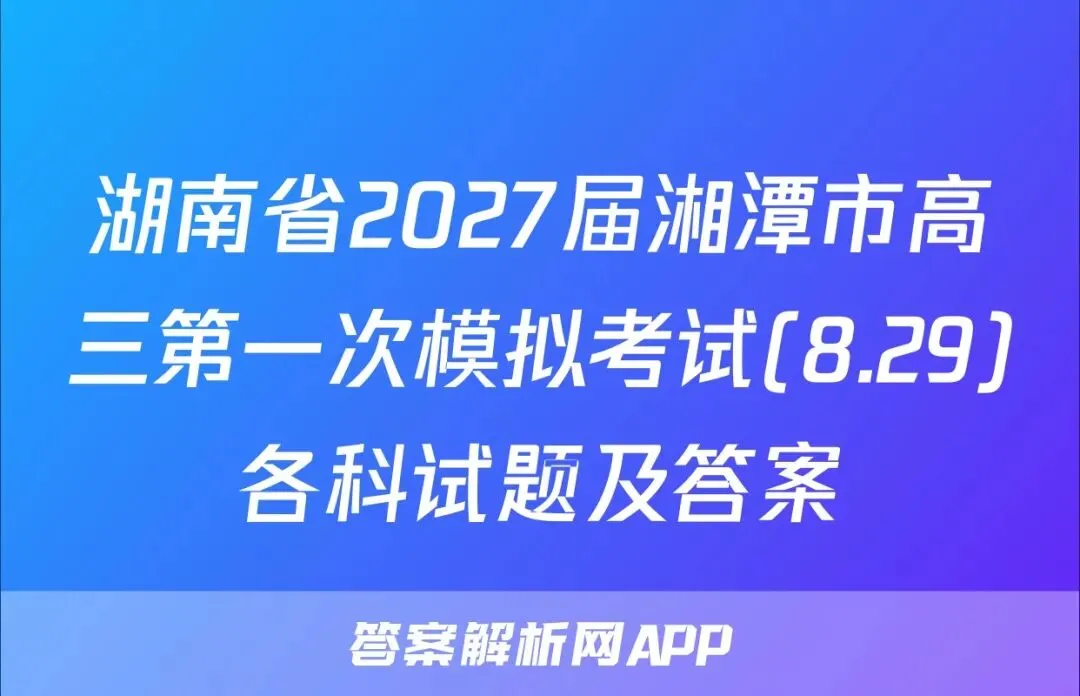 湖南省2027届湘潭市高三第一次模拟考试(8.29)各科试题及答案-第1张图片-四季读书网