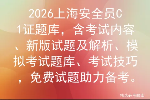 2026上海安全员C1证题库,含考试内容、新版试题及解析、模拟考试题库、考试技巧,免费试题助力备考.-第1张图片-四季读书网 2026上海安全员C1证题库,含考试内容、新版试题及解析、模拟考试题库、考试技巧,免费试题助力备考.-第1张图片-四季读书网