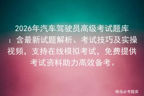 2026年汽车驾驶员高级考试题库:含最新试题解析、考试技巧及实操视频,支持在线,免费提供考试资料助力高效备考.-第1张图片-四季读书网 2026年汽车驾驶员高级考试题库:含最新试题解析、考试技巧及实操视频,支持在线,免费提供考试资料助力高效备考.-第1张图片-四季读书网