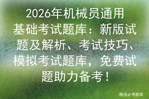 2026年机械员通用基础考试题库:新版试题及解析、考试技巧、题库,免费试题助力备考!-第1张图片-四季读书网 2026年机械员通用基础考试题库:新版试题及解析、考试技巧、题库,免费试题助力备考!-第1张图片-四季读书网