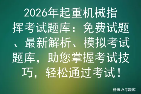 2026年起重机械指挥考试题库:免费试题、最新解析、模拟考试题库,助您掌握考试技巧,轻松通过考试!-第1张图片-四季读书网 2026年起重机械指挥考试题库:免费试题、最新解析、模拟考试题库,助您掌握考试技巧,轻松通过考试!-第1张图片-四季读书网