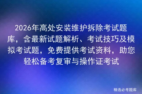 2026年高处安装维护拆除考试题库,含最新试题解析、考试技巧及题,免费提供考试资料,助您轻松备考复审与操作证考试-第1张图片-四季读书网 2026年高处安装维护拆除考试题库,含最新试题解析、考试技巧及题,免费提供考试资料,助您轻松备考复审与操作证考试-第1张图片-四季读书网