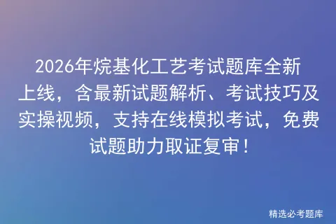 2026年烷基化工艺考试题库全新上线,含最新试题解析、考试技巧及实操视频,支持在线,免费试题助力取证复审!-第1张图片-四季读书网 2026年烷基化工艺考试题库全新上线,含最新试题解析、考试技巧及实操视频,支持在线,免费试题助力取证复审!-第1张图片-四季读书网