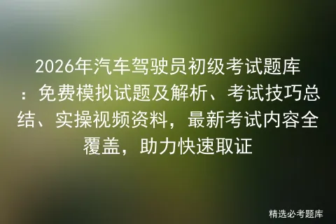 2026年汽车驾驶员初级考试题库:免费模拟试题及解析、考试技巧总结、实操视频资料,最新内容全覆盖,助力快速取证-第1张图片-四季读书网 2026年汽车驾驶员初级考试题库:免费模拟试题及解析、考试技巧总结、实操视频资料,最新内容全覆盖,助力快速取证-第1张图片-四季读书网