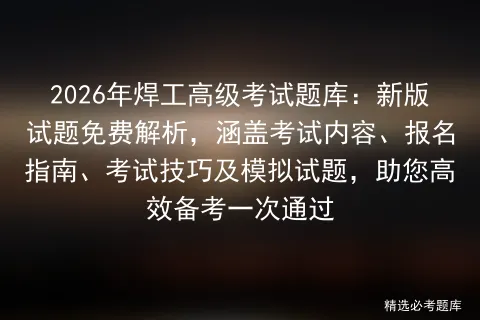 2026年焊工高级考试题库:新版试题免费解析,涵盖考试内容、报名指南、技巧及试题,助您高效备考一次通过-第1张图片-四季读书网 2026年焊工高级考试题库:新版试题免费解析,涵盖考试内容、报名指南、技巧及试题,助您高效备考一次通过-第1张图片-四季读书网