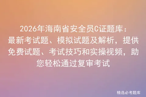 2026年海南省安全员C证题库:最新考试题、模拟试题及解析,提供免费试题、技巧和实操视频,助您轻松通过复审-第1张图片-四季读书网 2026年海南省安全员C证题库:最新考试题、模拟试题及解析,提供免费试题、技巧和实操视频,助您轻松通过复审-第1张图片-四季读书网