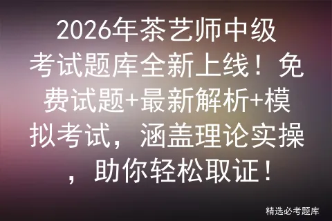 2026年茶艺师中级考试题库全新上线!免费试题+最新解析+模拟考试,涵盖理论实操,助你轻松取证!-第1张图片-四季读书网 2026年茶艺师中级考试题库全新上线!免费试题+最新解析+模拟考试,涵盖理论实操,助你轻松取证!-第1张图片-四季读书网