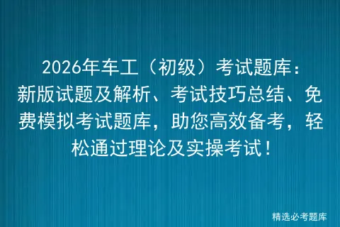 2026年车工(初级)考试题库:新版试题及解析、考试技巧总结、免费题库,助您高效备考,轻松通过理论及实操考试!-第1张图片-四季读书网 2026年车工(初级)考试题库:新版试题及解析、考试技巧总结、免费题库,助您高效备考,轻松通过理论及实操考试!-第1张图片-四季读书网