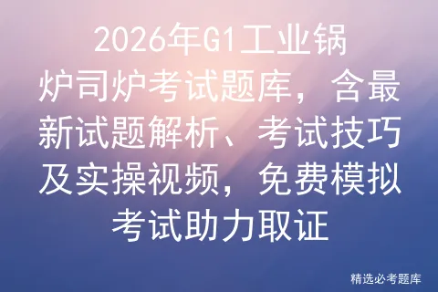 2026年G1工业锅炉司炉考试题库,含最新试题解析、考试技巧及实操视频,免费助力取证-第1张图片-四季读书网 2026年G1工业锅炉司炉考试题库,含最新试题解析、考试技巧及实操视频,免费助力取证-第1张图片-四季读书网