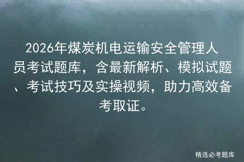2026年煤炭机电运输安全管理人员考试题库,含最新解析、模拟试题、技巧及实操视频,助力高效备考取证.-第1张图片-四季读书网 2026年煤炭机电运输安全管理人员考试题库,含最新解析、模拟试题、技巧及实操视频,助力高效备考取证.-第1张图片-四季读书网