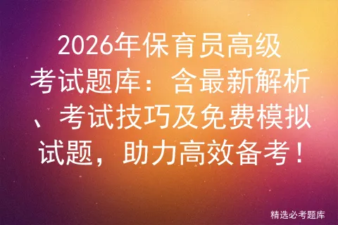 2026年保育员高级考试题库:含最新解析、考试技巧及免费模拟试题,助力高效备考!-第1张图片-四季读书网 2026年保育员高级考试题库:含最新解析、考试技巧及免费模拟试题,助力高效备考!-第1张图片-四季读书网