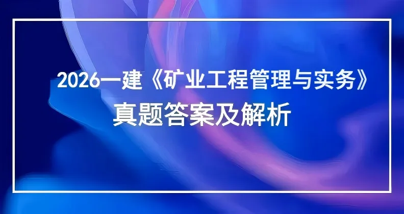 2026一建真题及答案,完整版一级建造师《矿业工程管理与实务 》答案及解析 一建矿业及答案-第8张图片-四季读书网