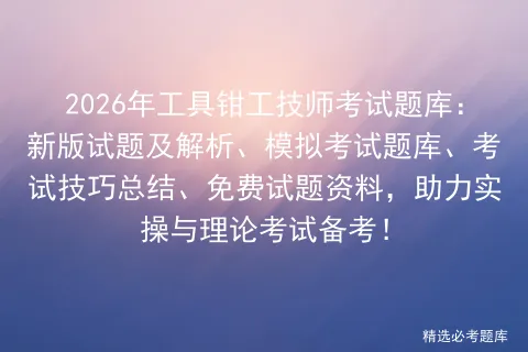 2026年工具钳工技师考试题库:新版试题及解析、模拟考试题库、考试技巧总结、免费试题资料,助力实操与理论考试备考!-第1张图片-四季读书网 2026年工具钳工技师考试题库:新版试题及解析、模拟考试题库、考试技巧总结、免费试题资料,助力实操与理论考试备考!-第1张图片-四季读书网