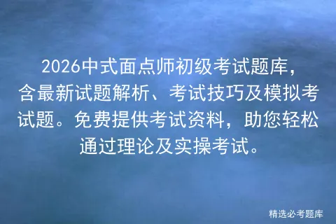 2026中式面点师初级考试题库,含最新试题解析、考试技巧及模拟考试题.免费提供考试资料,助您轻松通过理论及实操考试.-第1张图片-四季读书网 2026中式面点师初级考试题库,含最新试题解析、考试技巧及模拟考试题.免费提供考试资料,助您轻松通过理论及实操考试.-第1张图片-四季读书网