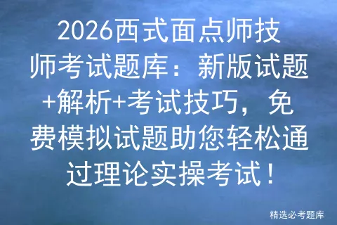 2026西式面点师技师考试题库:新版试题+解析+考试技巧,免费试题助您轻松通过理论实操!-第1张图片-四季读书网