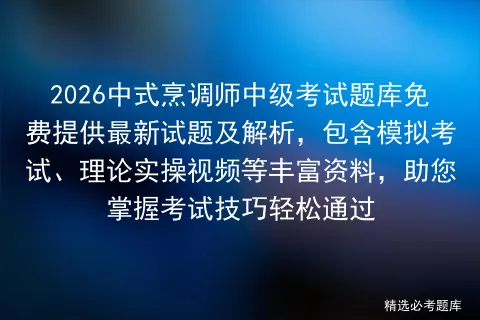 2026中式烹调师中级考试题库免费提供最新试题及解析,包含模拟考试、理论实操视频等丰富资料,助您掌握考试技巧轻松通过-第1张图片-四季读书网 2026中式烹调师中级考试题库免费提供最新试题及解析,包含模拟考试、理论实操视频等丰富资料,助您掌握考试技巧轻松通过-第1张图片-四季读书网