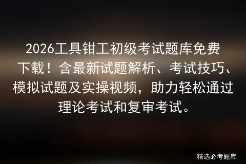 2026工具钳工初级考试题库免费下载!含最新试题解析、考试技巧、试题及实操视频,助力轻松通过理论和复审.-第1张图片-四季读书网
