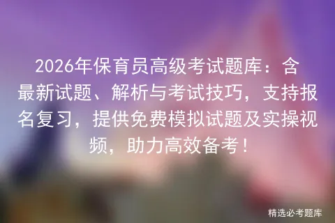 2026年保育员高级考试题库:含最新试题、解析与考试技巧,支持报名复习,提供免费试题及实操视频,助力高效备考!-第1张图片-四季读书网 2026年保育员高级考试题库:含最新试题、解析与考试技巧,支持报名复习,提供免费试题及实操视频,助力高效备考!-第1张图片-四季读书网
