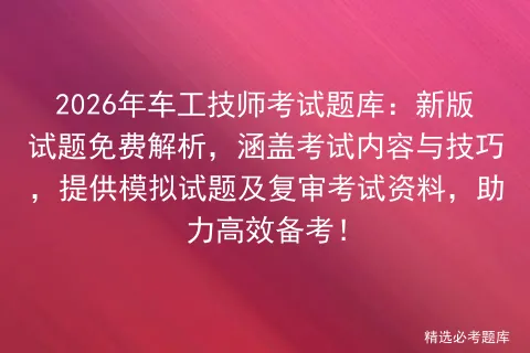 2026年车工技师考试题库:新版试题免费解析,涵盖考试内容与技巧,提供试题及复审资料,助力高效备考!-第1张图片-四季读书网