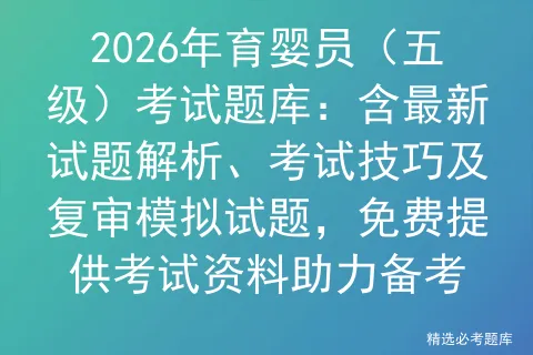 2026年育婴员(五级)考试题库:含最新试题解析、考试技巧及复审试题,免费提供资料助力备考-第1张图片-四季读书网 2026年育婴员(五级)考试题库:含最新试题解析、考试技巧及复审试题,免费提供资料助力备考-第1张图片-四季读书网