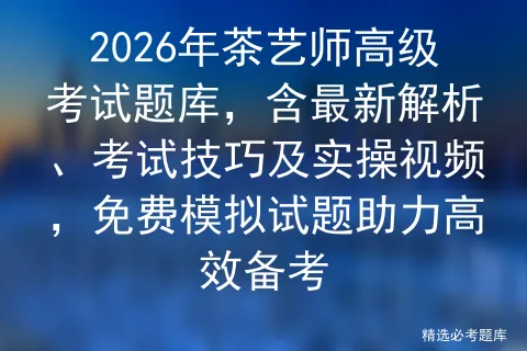 2026年茶艺师高级考试题库,含最新解析、考试技巧及实操视频,免费试题助力高效备考-第1张图片-四季读书网