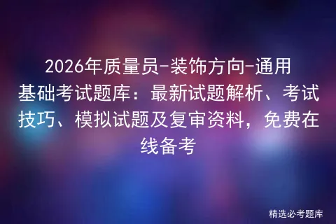2026年质量员-装饰方向-通用基础考试题库:最新试题解析、考试技巧、试题及复审资料,免费在线备考-第1张图片-四季读书网 2026年质量员-装饰方向-通用基础考试题库:最新试题解析、考试技巧、试题及复审资料,免费在线备考-第1张图片-四季读书网