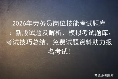 2026年劳务员岗位技能考试题库:新版试题及解析、模拟考试题库、考试技巧总结,免费试题资料助力报名考试!-第1张图片-四季读书网 2026年劳务员岗位技能考试题库:新版试题及解析、模拟考试题库、考试技巧总结,免费试题资料助力报名考试!-第1张图片-四季读书网