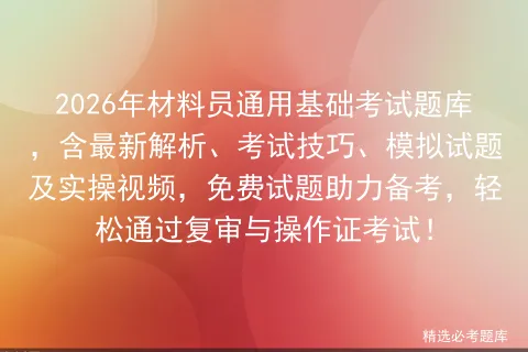 2026年材料员通用基础考试题库,含最新解析、考试技巧、模拟试题及实操视频,免费试题助力备考,轻松通过复审与操作证!-第1张图片-四季读书网 2026年材料员通用基础考试题库,含最新解析、考试技巧、模拟试题及实操视频,免费试题助力备考,轻松通过复审与操作证!-第1张图片-四季读书网