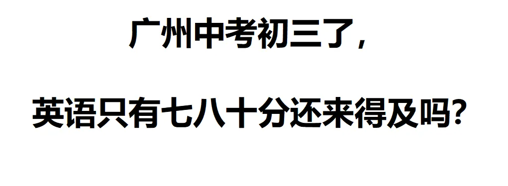 广州中考初三了,英语只有七八十分还来得及吗?-第2张图片-四季读书网 广州中考初三了,英语只有七八十分还来得及吗?-第2张图片-四季读书网