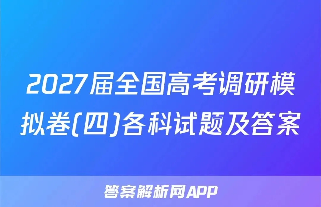 2027届全国高考调研模拟卷(四)各科试题及答案-第1张图片-四季读书网 2027届全国高考调研模拟卷(四)各科试题及答案-第1张图片-四季读书网
